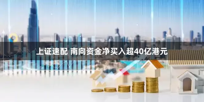 上证速配 南向资金净买入超40亿港元