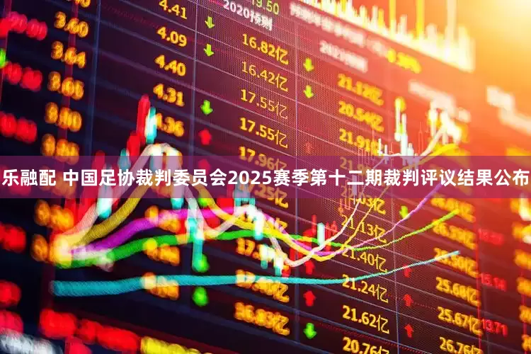 乐融配 中国足协裁判委员会2025赛季第十二期裁判评议结果公布