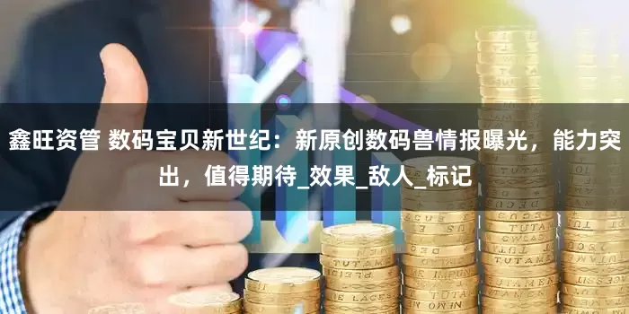 鑫旺资管 数码宝贝新世纪：新原创数码兽情报曝光，能力突出，值得期待_效果_敌人_标记