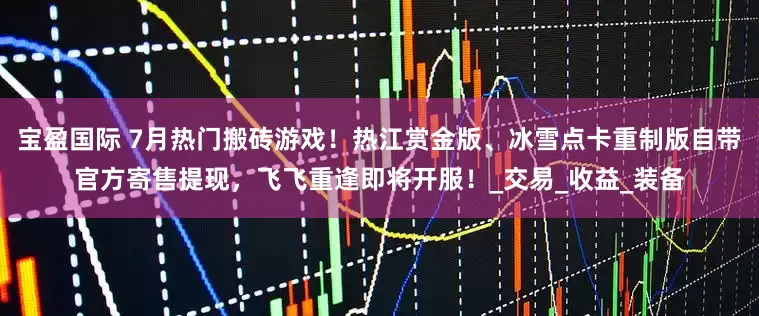 宝盈国际 7月热门搬砖游戏！热江赏金版、冰雪点卡重制版自带官方寄售提现，飞飞重逢即将开服！_交易_收益_装备