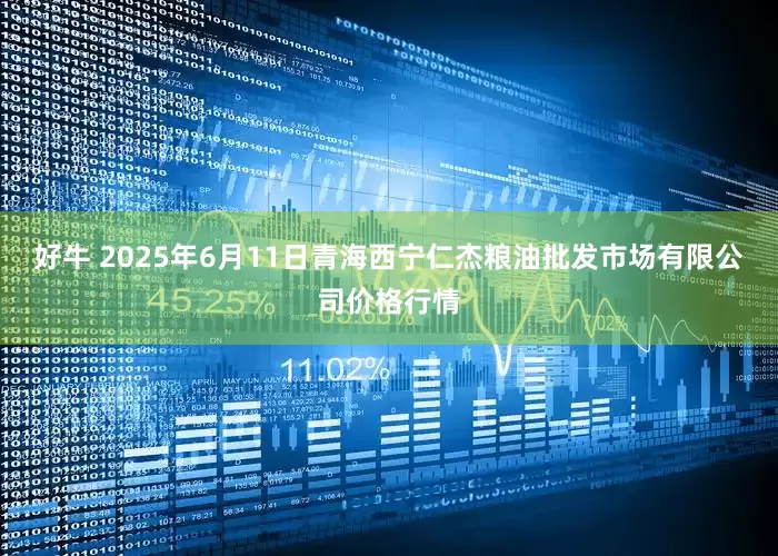 好牛 2025年6月11日青海西宁仁杰粮油批发市场有限公司价格行情