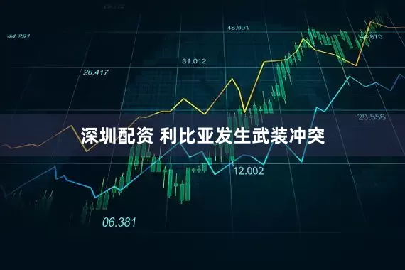 深圳配资 利比亚发生武装冲突