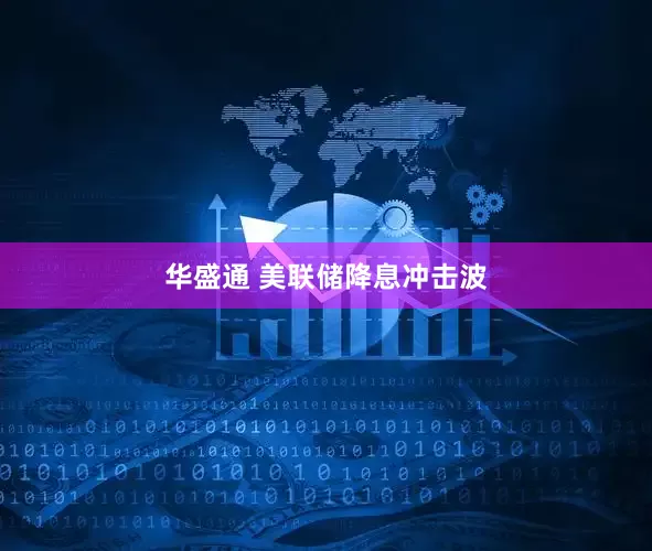 华盛通 美联储降息冲击波